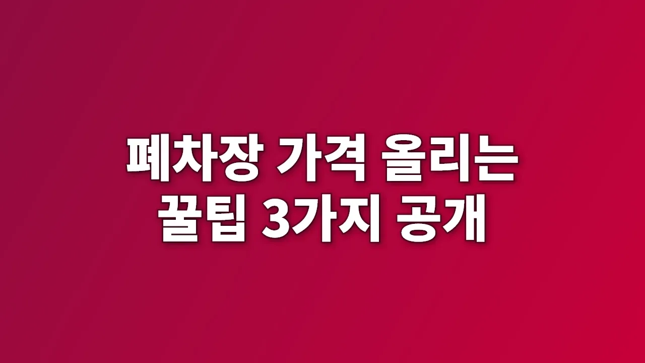 폐차장 가격 올리는 꿀팁 3가지 공개